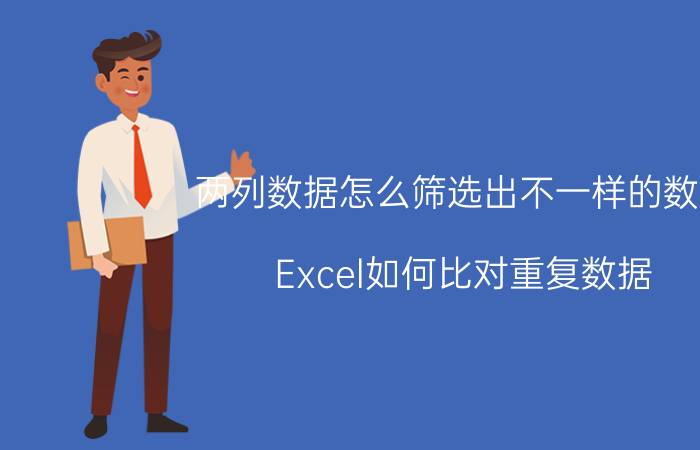 两列数据怎么筛选出不一样的数据 Excel如何比对重复数据？